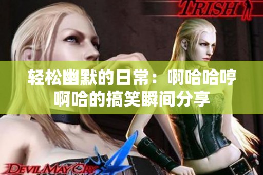 轻松幽默的日常：啊哈哈哼啊哈的搞笑瞬间分享