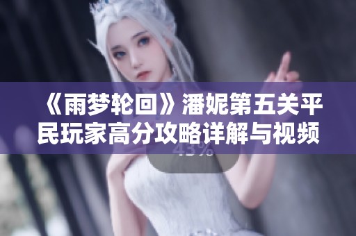 《雨梦轮回》潘妮第五关平民玩家高分攻略详解与视频分享