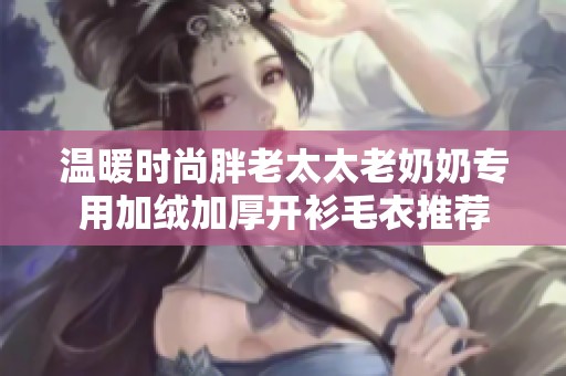 温暖时尚胖老太太老奶奶专用加绒加厚开衫毛衣推荐
