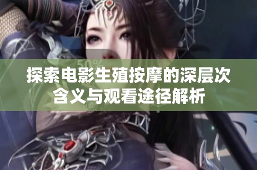 探索电影生殖按摩的深层次含义与观看途径解析