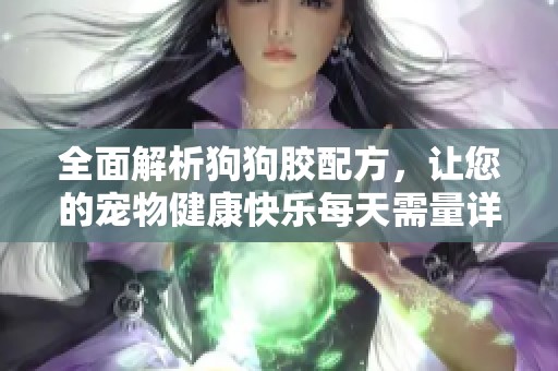 全面解析狗狗胶配方，让您的宠物健康快乐每天需量详解