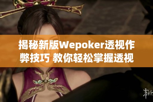 揭秘新版Wepoker透视作弊技巧 教你轻松掌握透视方法