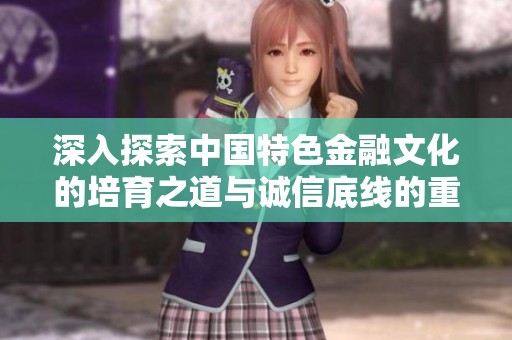 深入探索中国特色金融文化的培育之道与诚信底线的重要性