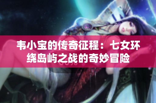 韦小宝的传奇征程：七女环绕岛屿之战的奇妙冒险