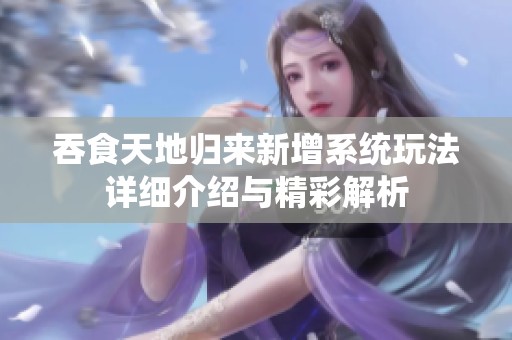 吞食天地归来新增系统玩法详细介绍与精彩解析
