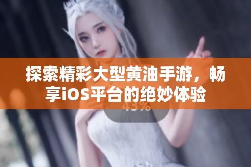 探索精彩大型黄油手游，畅享iOS平台的绝妙体验