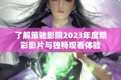 了解策驰影院2023年度精彩影片与独特观看体验