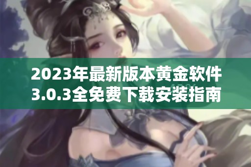 2023年最新版本黄金软件3.0.3全免费下载安装指南
