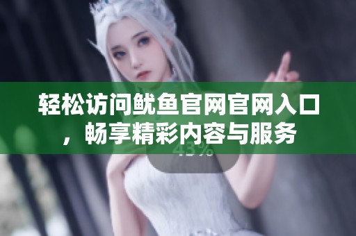 轻松访问鱿鱼官网官网入口，畅享精彩内容与服务