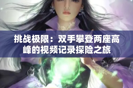 挑战极限：双手攀登两座高峰的视频记录探险之旅