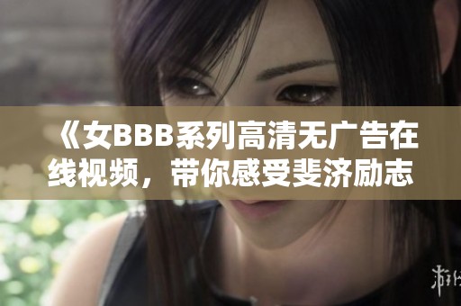 《女BBB系列高清无广告在线视频，带你感受斐济励志之旅》