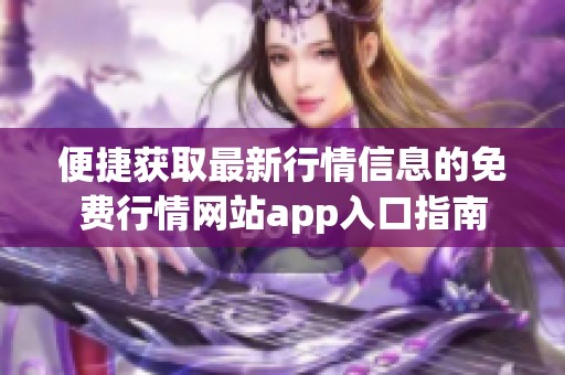 便捷获取最新行情信息的免费行情网站app入口指南