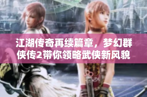江湖传奇再续篇章，梦幻群侠传2带你领略武侠新风貌