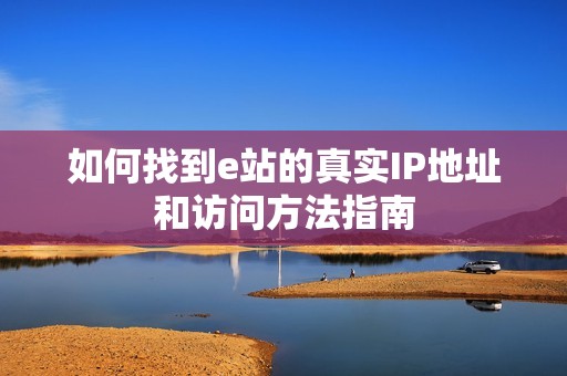 如何找到e站的真实IP地址和访问方法指南