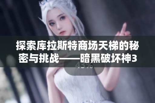 探索库拉斯特商场天梯的秘密与挑战——暗黑破坏神3深度解析