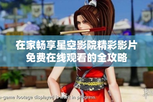 在家畅享星空影院精彩影片免费在线观看的全攻略