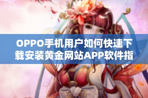 OPPO手机用户如何快速下载安装黄金网站APP软件指南