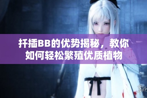 扦插BB的优势揭秘，教你如何轻松繁殖优质植物
