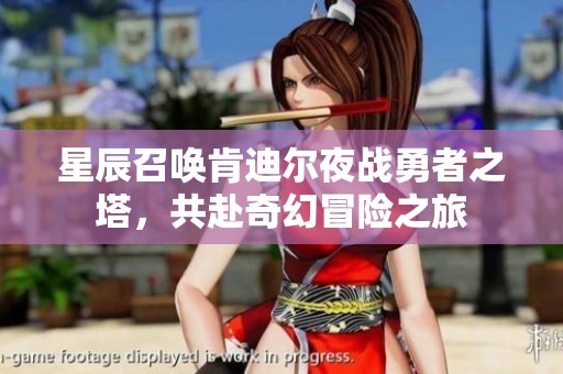星辰召唤肯迪尔夜战勇者之塔，共赴奇幻冒险之旅