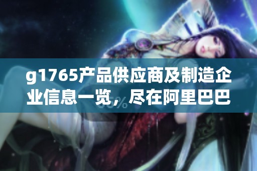 g1765产品供应商及制造企业信息一览，尽在阿里巴巴公司黄页