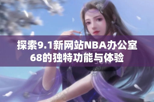 探索9.1新网站NBA办公室68的独特功能与体验