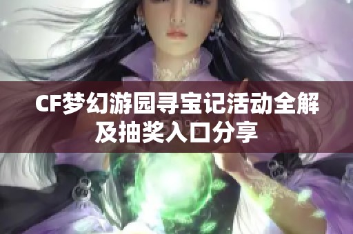 CF梦幻游园寻宝记活动全解及抽奖入口分享
