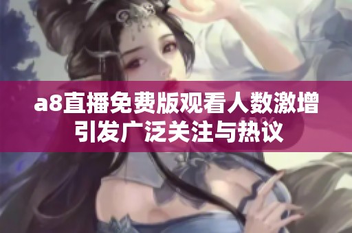 a8直播免费版观看人数激增 引发广泛关注与热议