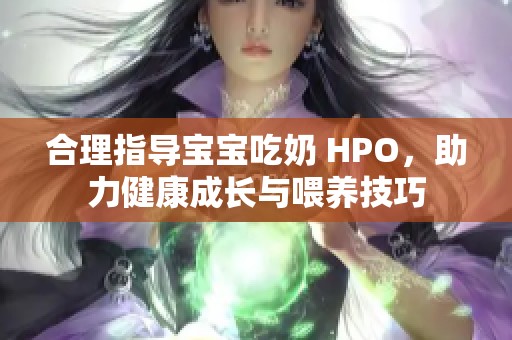 合理指导宝宝吃奶 HPO，助力健康成长与喂养技巧