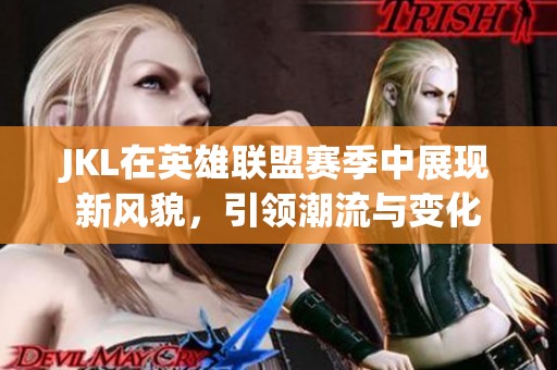 JKL在英雄联盟赛季中展现新风貌，引领潮流与变化