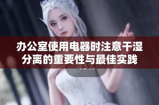 办公室使用电器时注意干湿分离的重要性与最佳实践