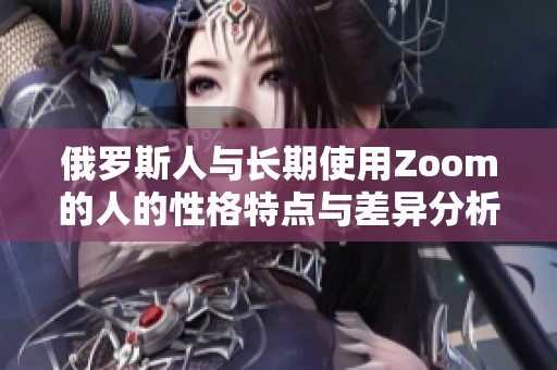 俄罗斯人与长期使用Zoom的人的性格特点与差异分析