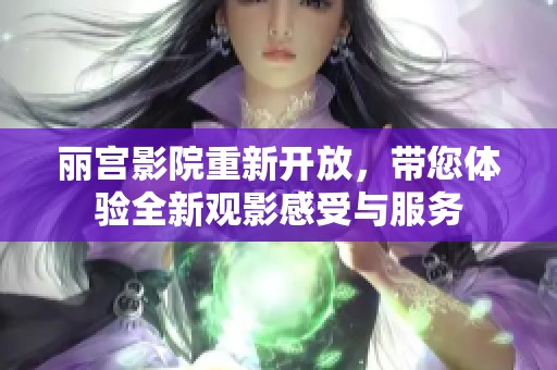 丽宫影院重新开放，带您体验全新观影感受与服务