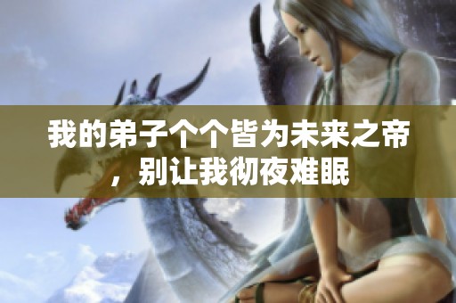 我的弟子个个皆为未来之帝，别让我彻夜难眠