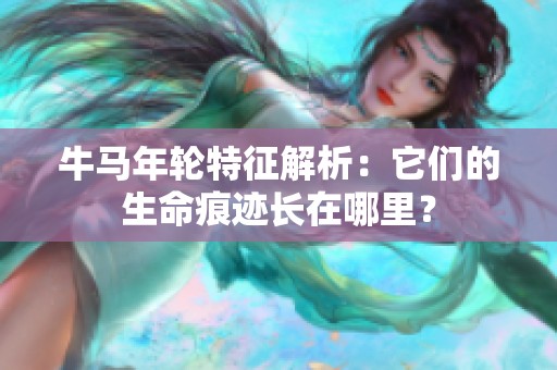 牛马年轮特征解析：它们的生命痕迹长在哪里？