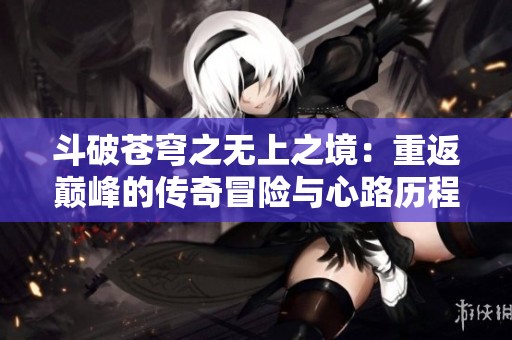 斗破苍穹之无上之境：重返巅峰的传奇冒险与心路历程