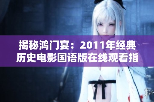 揭秘鸿门宴：2011年经典历史电影国语版在线观看指南