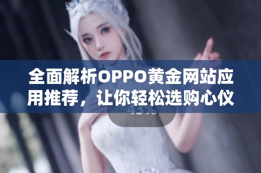 全面解析OPPO黄金网站应用推荐，让你轻松选购心仪软件