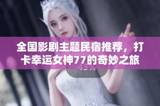 全国影剧主题民宿推荐，打卡幸运女神77的奇妙之旅