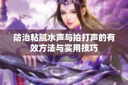 防治粘腻水声与拍打声的有效方法与实用技巧