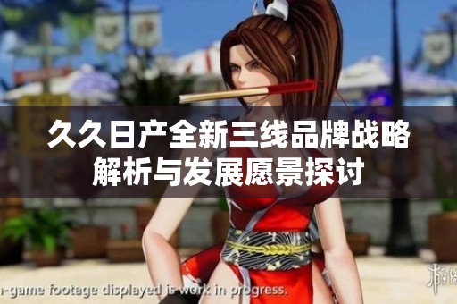 久久日产全新三线品牌战略解析与发展愿景探讨