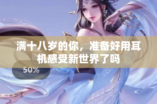 满十八岁的你，准备好用耳机感受新世界了吗
