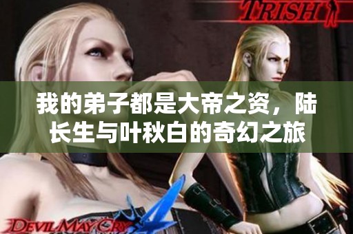 我的弟子都是大帝之资，陆长生与叶秋白的奇幻之旅