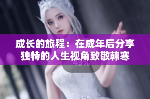 成长的旅程：在成年后分享独特的人生视角致敬韩寒