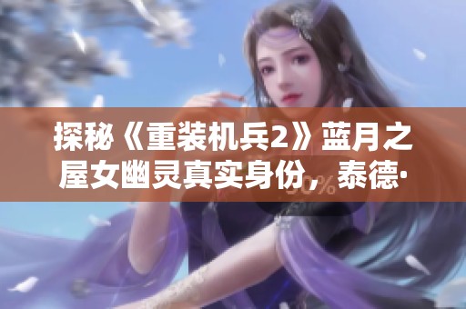 探秘《重装机兵2》蓝月之屋女幽灵真实身份，泰德·布究竟是谁的化身？