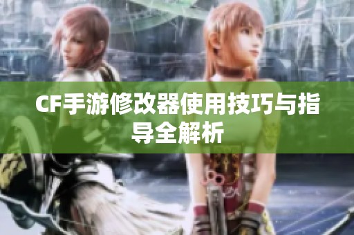 CF手游修改器使用技巧与指导全解析