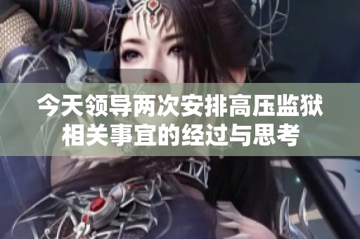 今天领导两次安排高压监狱相关事宜的经过与思考