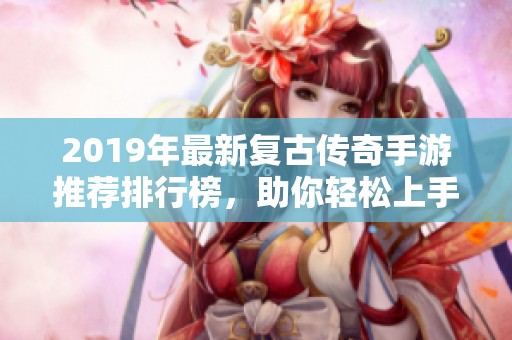 2019年最新复古传奇手游推荐排行榜，助你轻松上手畅游传奇世界