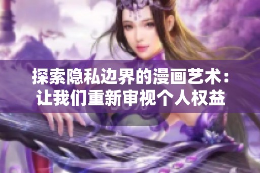探索隐私边界的漫画艺术：让我们重新审视个人权益