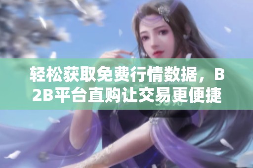 轻松获取免费行情数据，B2B平台直购让交易更便捷
