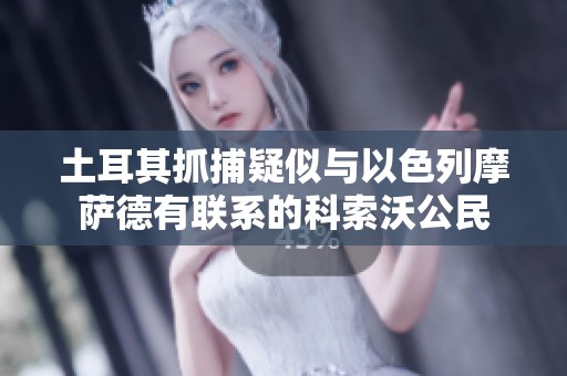 土耳其抓捕疑似与以色列摩萨德有联系的科索沃公民